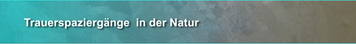 Trauerspaziergänge  in der Natur